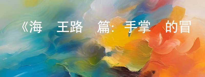 陳天濤發布《海賊王路飛篇：手掌島的冒險》詳情介紹_海賊王路飛篇：手掌島的冒險HD中字在線觀看_海賊王路飛篇：手掌島的冒險迅雷下載_動漫劇場